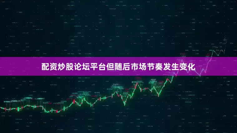 配资炒股论坛平台但随后市场节奏发生变化