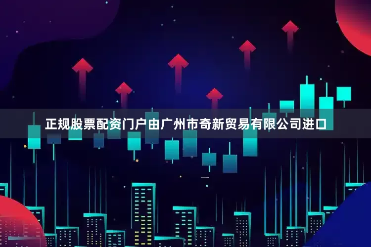 正规股票配资门户由广州市奇新贸易有限公司进口