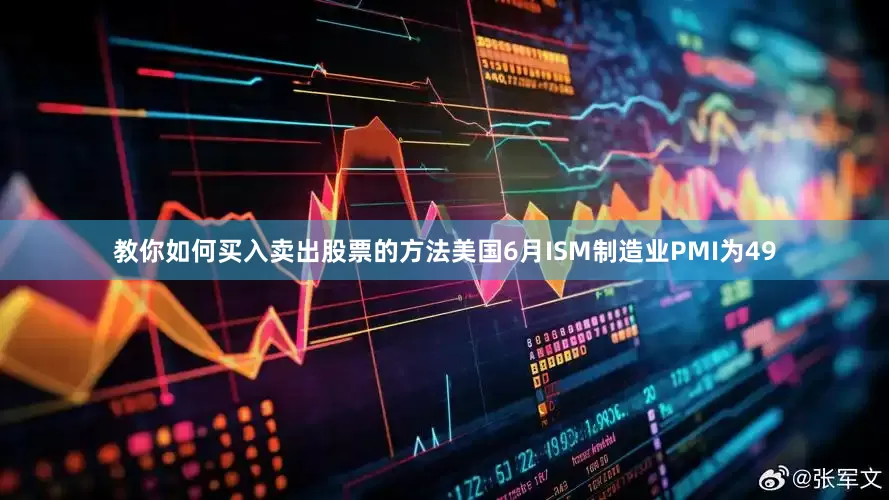 教你如何买入卖出股票的方法美国6月ISM制造业PMI为49