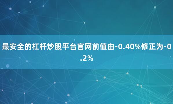 最安全的杠杆炒股平台官网前值由-0.40%修正为-0.2%