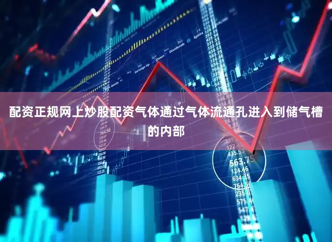 配资正规网上炒股配资气体通过气体流通孔进入到储气槽的内部