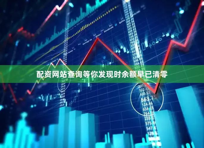 配资网站查询等你发现时余额早已清零