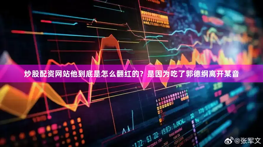炒股配资网站他到底是怎么翻红的？是因为吃了郭德纲离开某音
