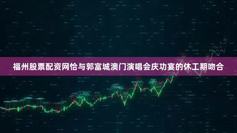 福州股票配资网恰与郭富城澳门演唱会庆功宴的休工期吻合