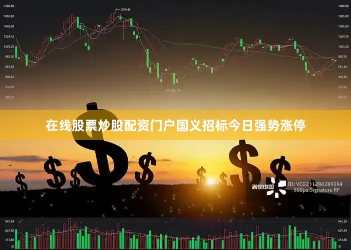 在线股票炒股配资门户国义招标今日强势涨停