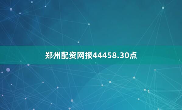 郑州配资网报44458.30点