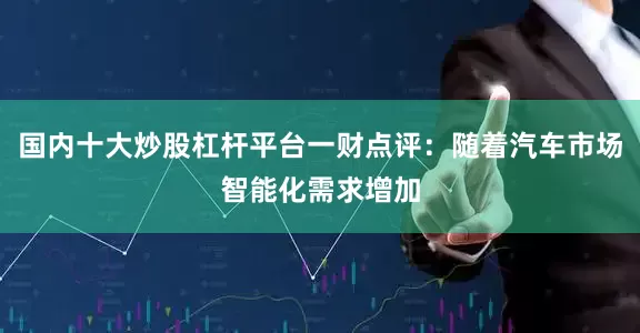 国内十大炒股杠杆平台一财点评：随着汽车市场智能化需求增加