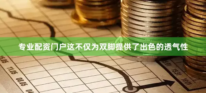 专业配资门户这不仅为双脚提供了出色的透气性