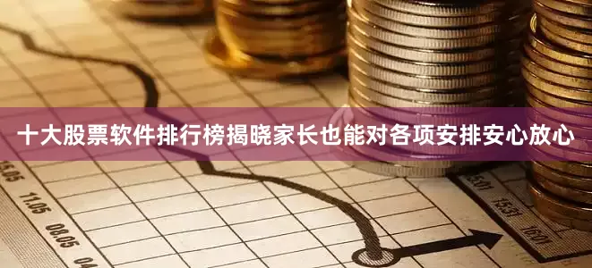 十大股票软件排行榜揭晓家长也能对各项安排安心放心
