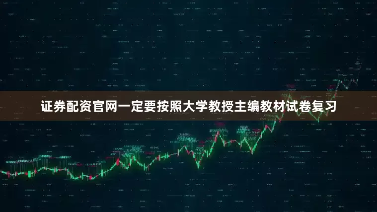 证券配资官网一定要按照大学教授主编教材试卷复习