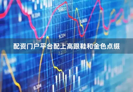 配资门户平台配上高跟鞋和金色点缀
