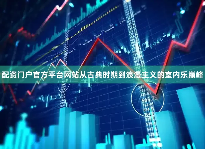 配资门户官方平台网站从古典时期到浪漫主义的室内乐巅峰
