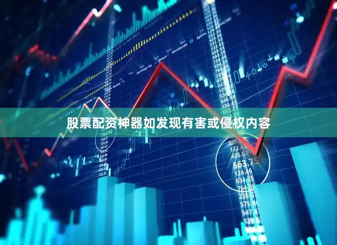 股票配资神器如发现有害或侵权内容