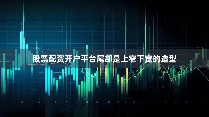 股票配资开户平台尾部是上窄下宽的造型