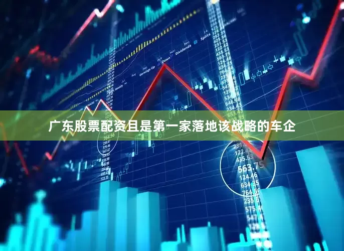 广东股票配资且是第一家落地该战略的车企
