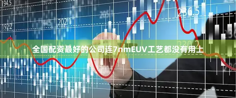 全国配资最好的公司连7nmEUV工艺都没有用上