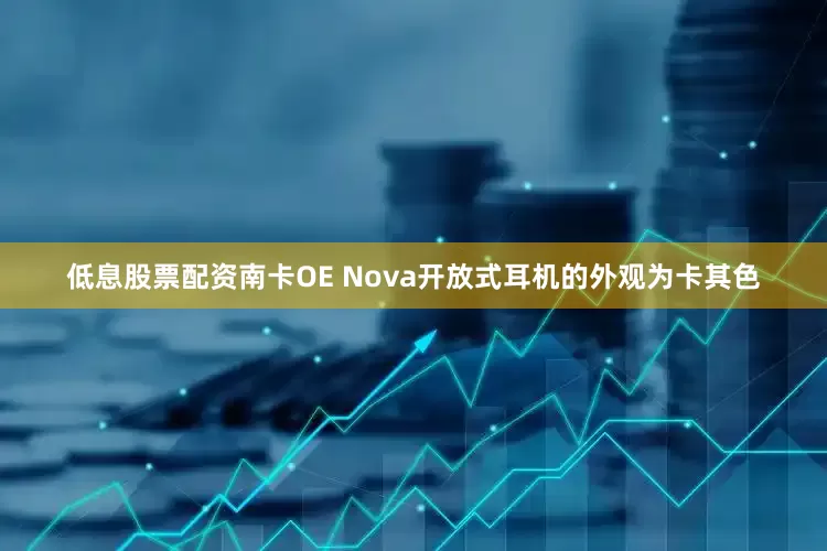 低息股票配资南卡OE Nova开放式耳机的外观为卡其色