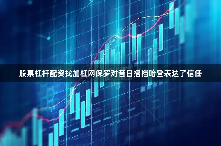 股票杠杆配资找加杠网保罗对昔日搭档哈登表达了信任