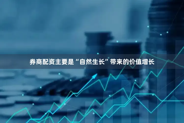 券商配资主要是“自然生长”带来的价值增长
