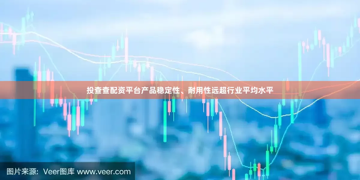 投查查配资平台产品稳定性、耐用性远超行业平均水平
