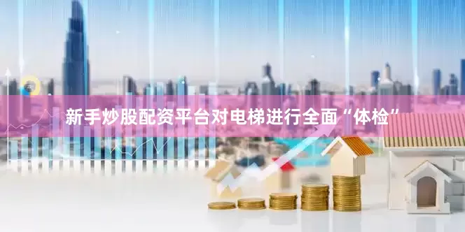 新手炒股配资平台对电梯进行全面“体检”