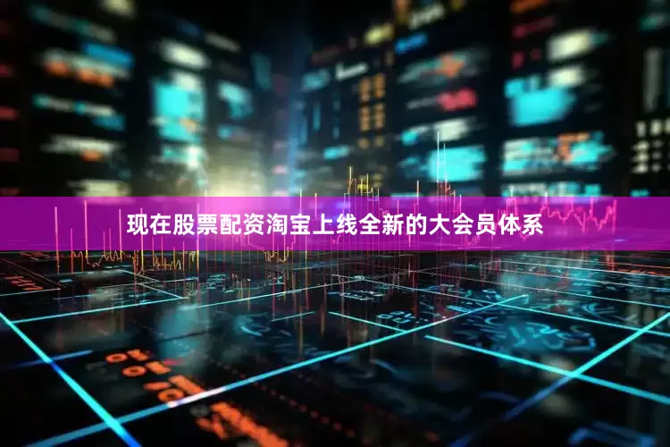 现在股票配资淘宝上线全新的大会员体系