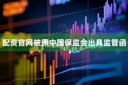 配资官网被原中国保监会出具监管函