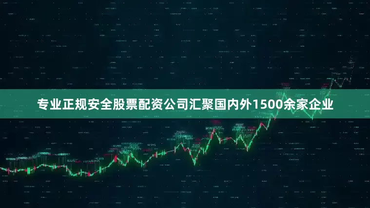 专业正规安全股票配资公司汇聚国内外1500余家企业