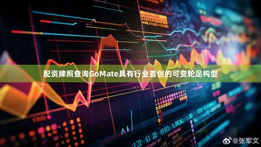 配资牌照查询GoMate具有行业首创的可变轮足构型