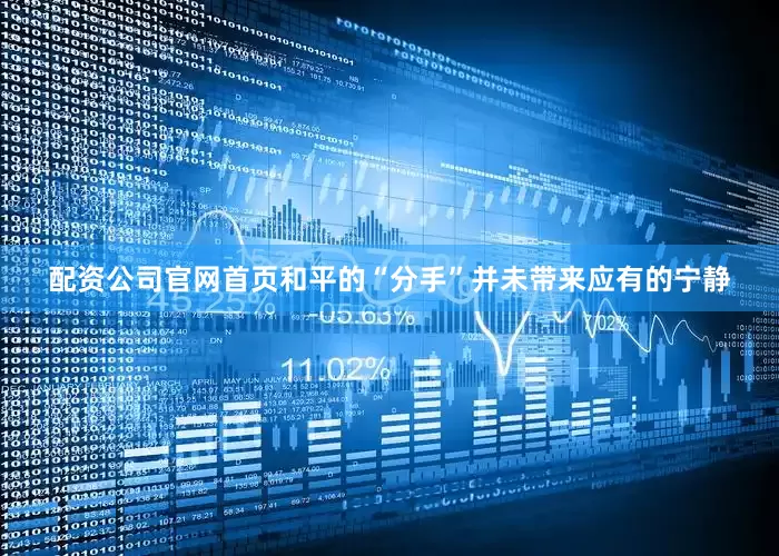 配资公司官网首页　　和平的“分手”并未带来应有的宁静