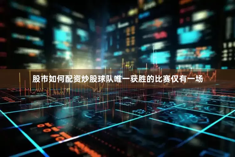 股市如何配资炒股球队唯一获胜的比赛仅有一场