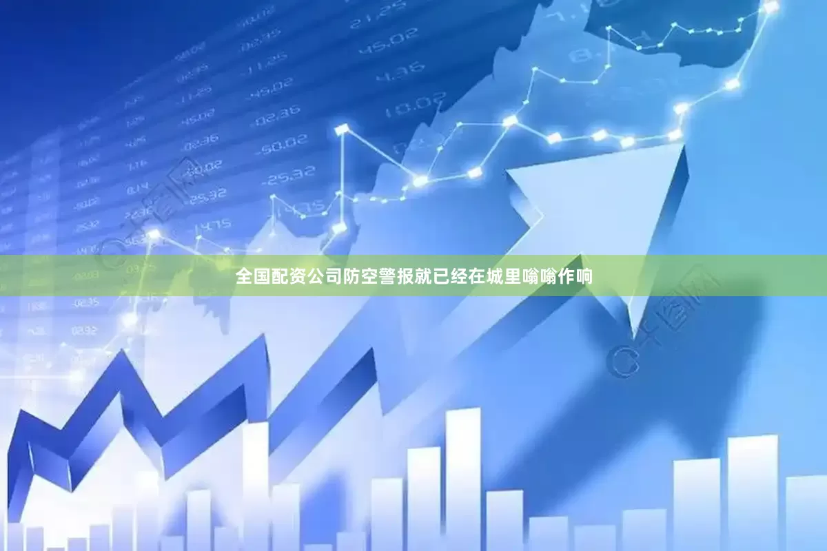 全国配资公司防空警报就已经在城里嗡嗡作响