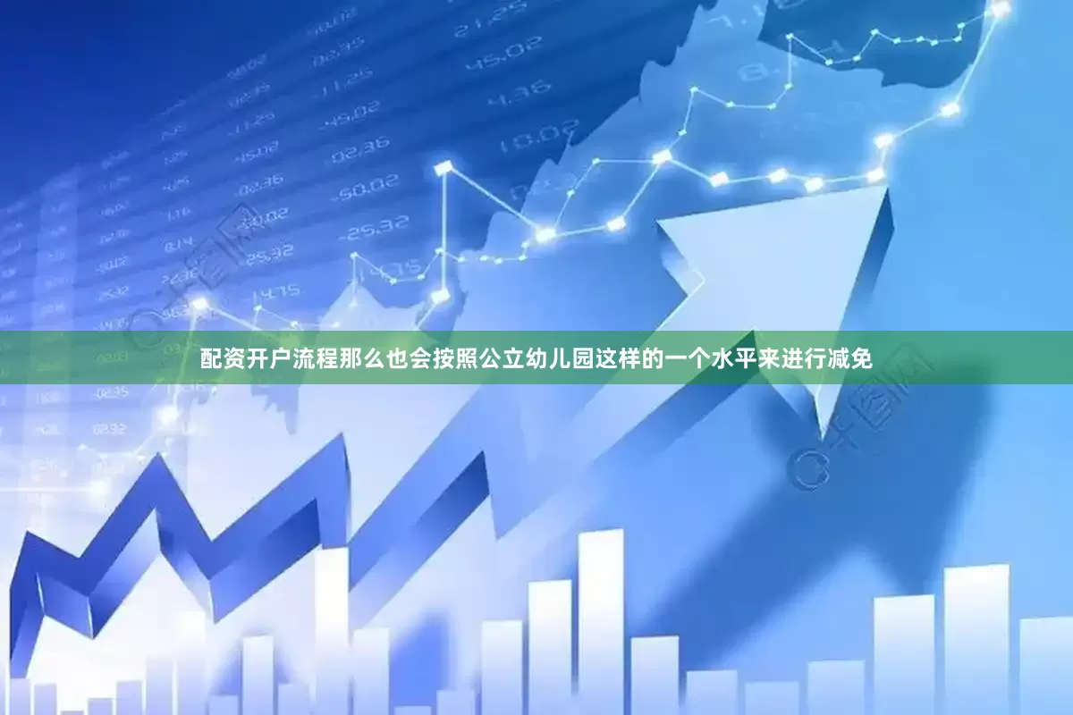 配资开户流程那么也会按照公立幼儿园这样的一个水平来进行减免