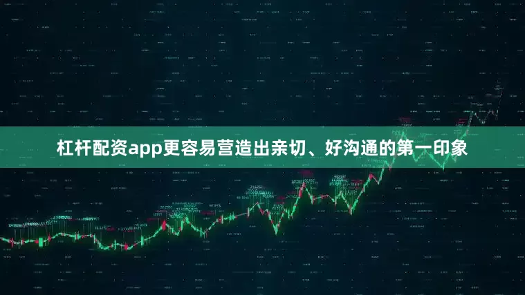 杠杆配资app更容易营造出亲切、好沟通的第一印象