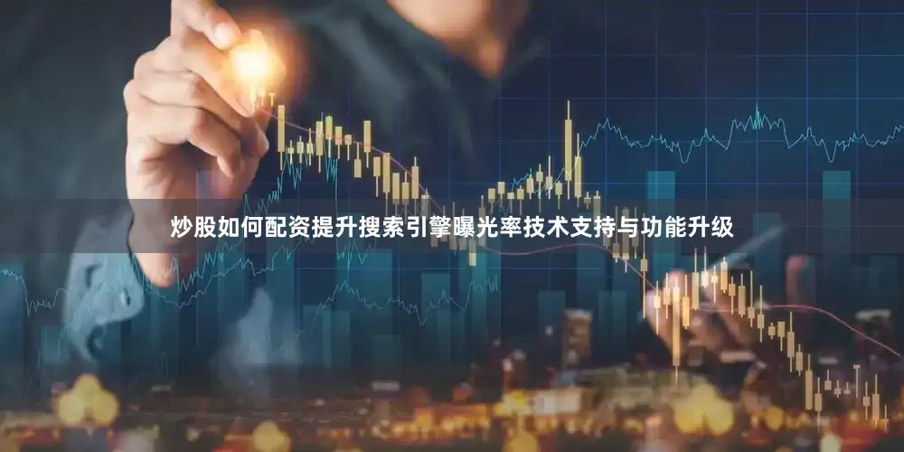 炒股如何配资提升搜索引擎曝光率技术支持与功能升级