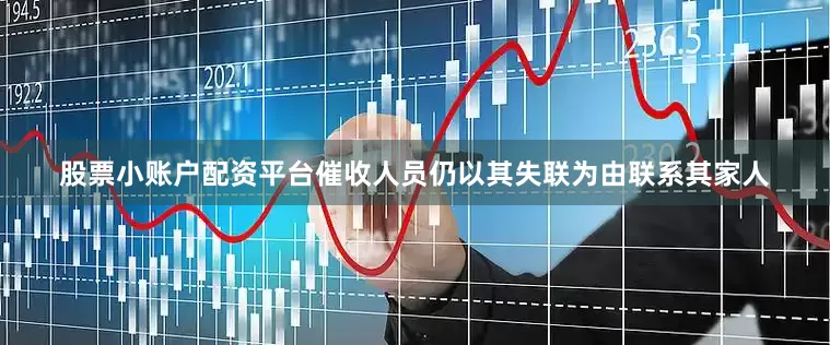 股票小账户配资平台催收人员仍以其失联为由联系其家人