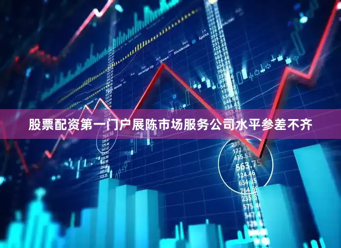 股票配资第一门户展陈市场服务公司水平参差不齐