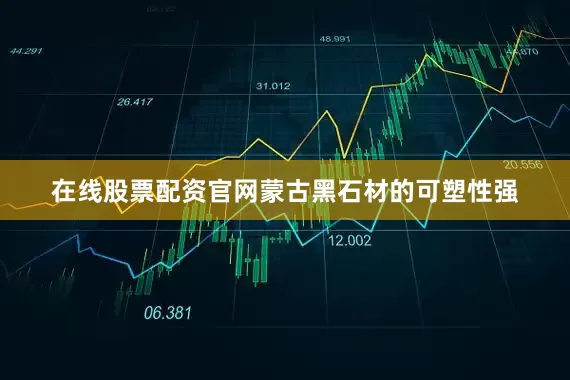 在线股票配资官网蒙古黑石材的可塑性强