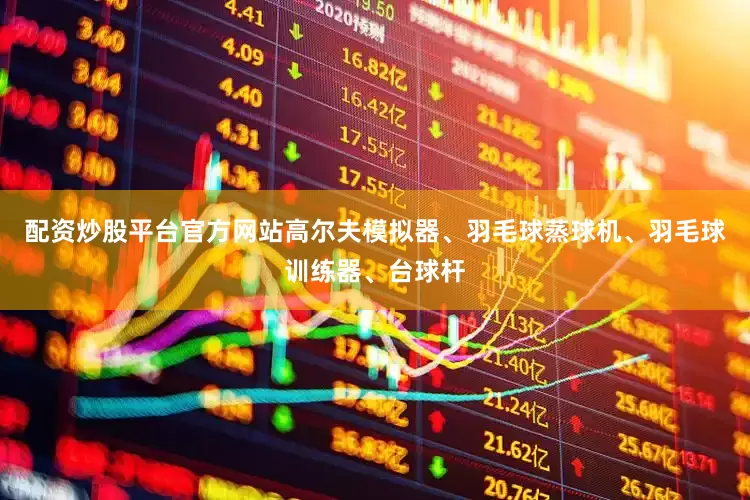 配资炒股平台官方网站高尔夫模拟器、羽毛球蒸球机、羽毛球训练器、台球杆