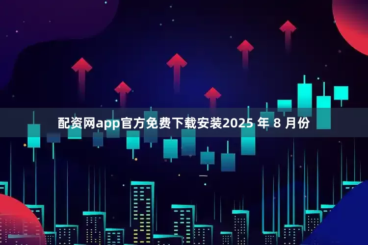 配资网app官方免费下载安装2025 年 8 月份