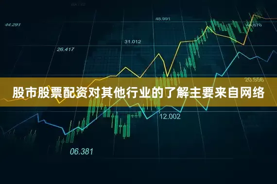 股市股票配资对其他行业的了解主要来自网络