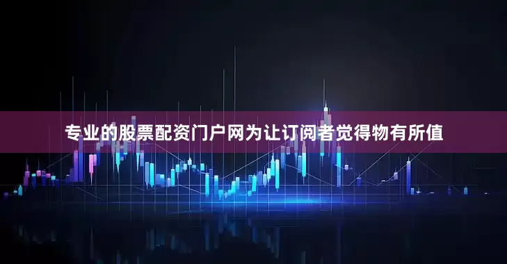 专业的股票配资门户网为让订阅者觉得物有所值