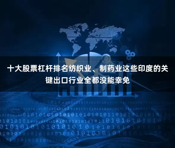 十大股票杠杆排名纺织业、制药业这些印度的关键出口行业全都没能幸免
