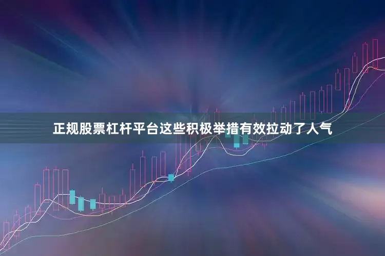 正规股票杠杆平台　　这些积极举措有效拉动了人气
