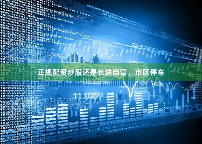 正规配资炒股还是长途自驾、市区停车