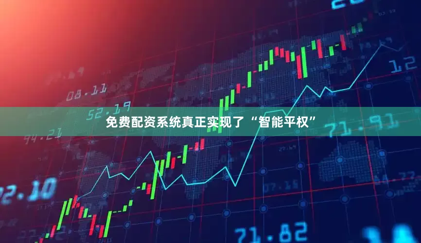 免费配资系统真正实现了 “智能平权”