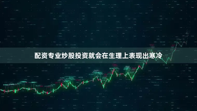 配资专业炒股投资就会在生理上表现出寒冷