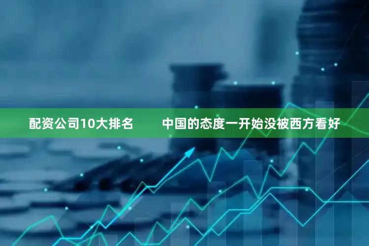 配资公司10大排名        中国的态度一开始没被西方看好