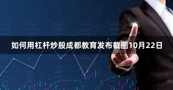 如何用杠杆炒股成都教育发布截图　　10月22日